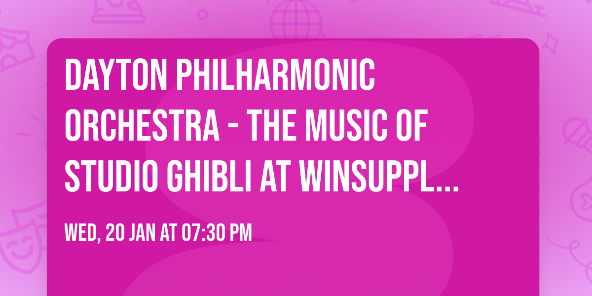 Dayton Philharmonic Orchestra - The Music Of Studio Ghibli at Winsupply Theatre at Schuster PAC