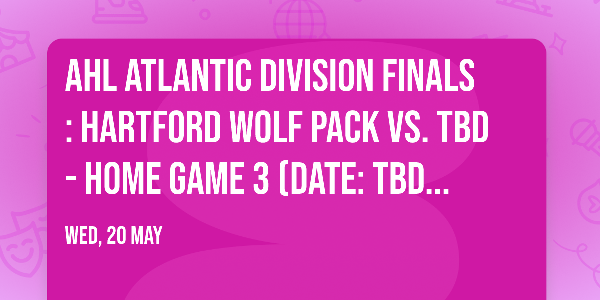 AHL Atlantic Division Finals: Hartford Wolf Pack vs. TBD - Home Game 3 (Date: TBD - If Necessary)