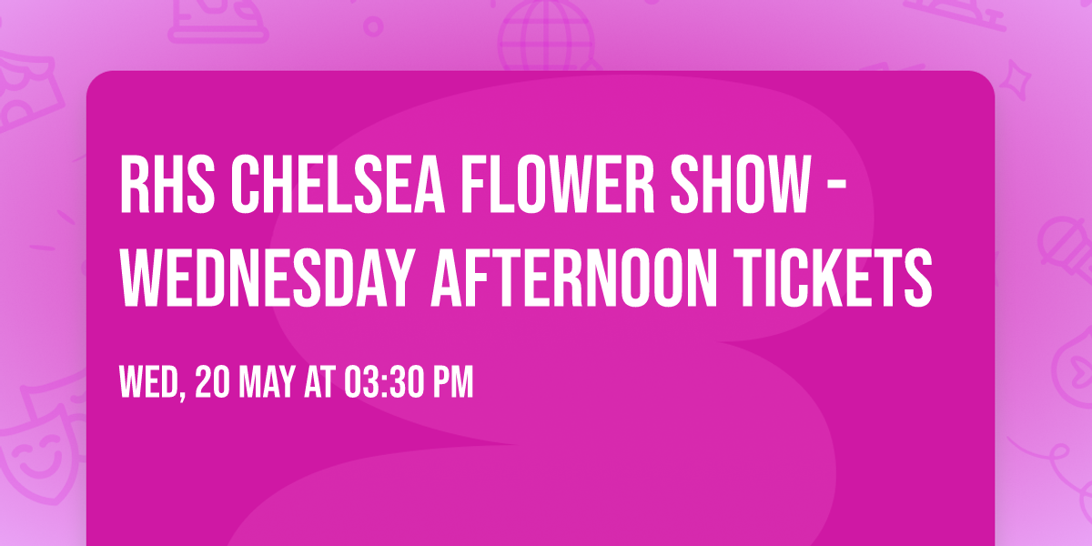 RHS Chelsea Flower Show - Wednesday Afternoon Tickets