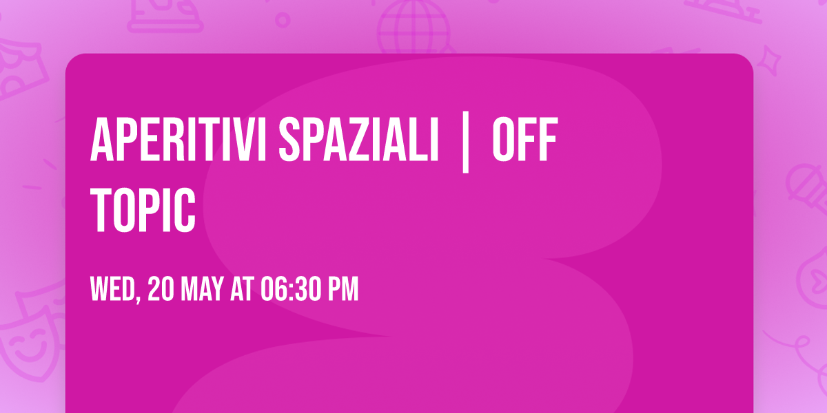 APERITIVI SPAZIALI | OFF TOPIC