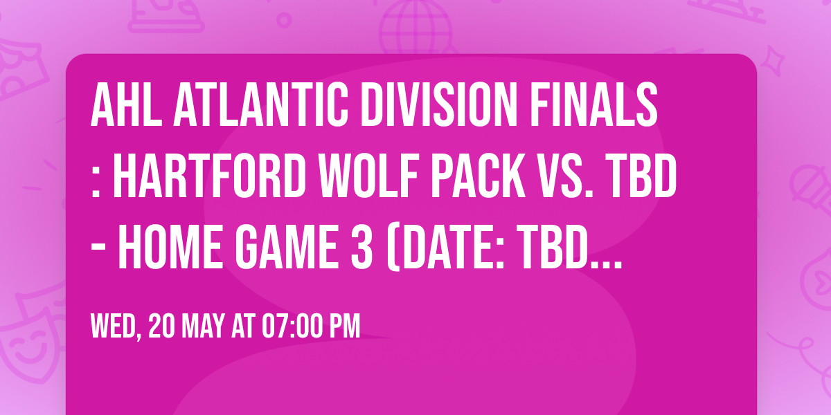AHL Atlantic Division Finals: Hartford Wolf Pack vs. TBD - Home Game 3 (Date: TBD - If Necessary)