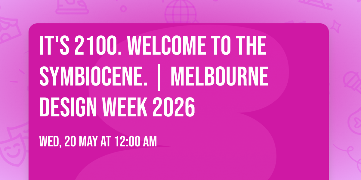 It's 2100. WELCOME TO THE SYMBIOCENE. | Melbourne Design Week 2026