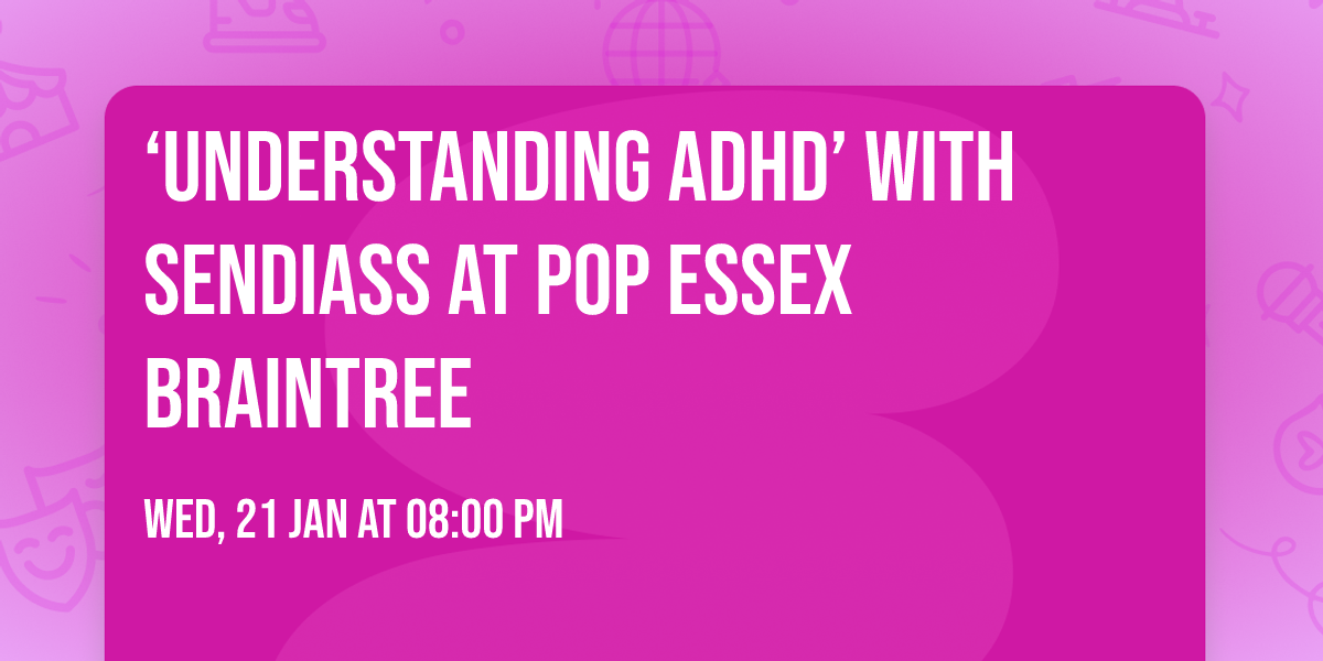 \u2018Understanding ADHD\u2019 with SENDIASS At POP Essex Braintree