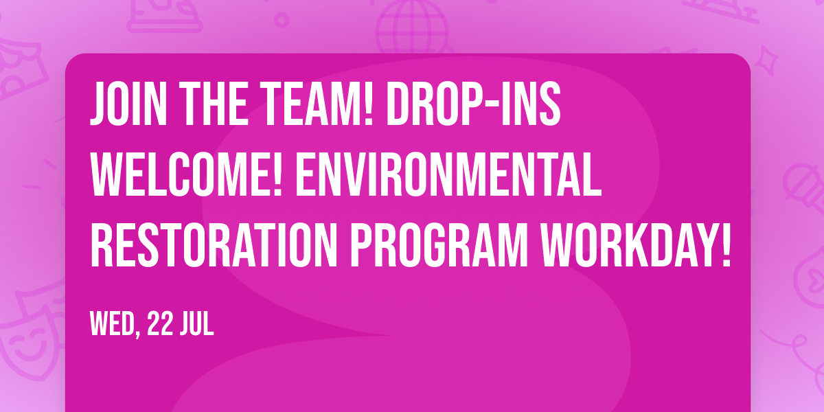 Join the Team! Drop-ins welcome! Environmental Restoration Program Workday!