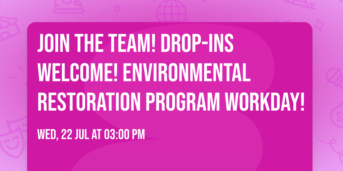 Join the Team! Drop-ins welcome! Environmental Restoration Program Workday!