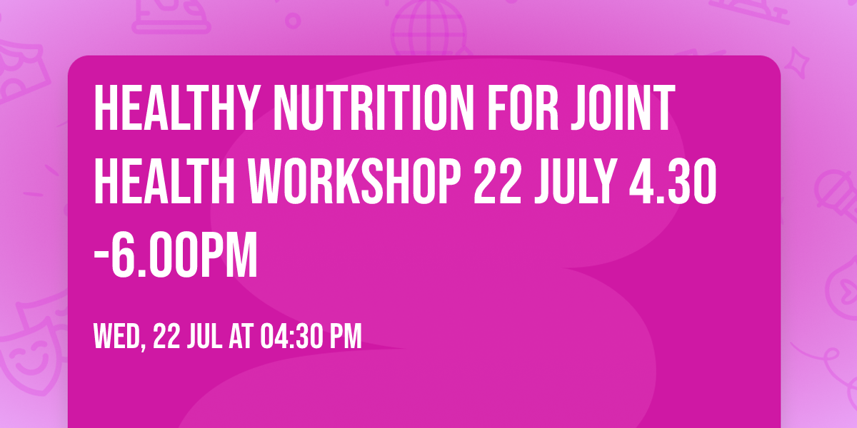 Healthy Nutrition for Joint Health Workshop 22 July 4.30-6.00pm