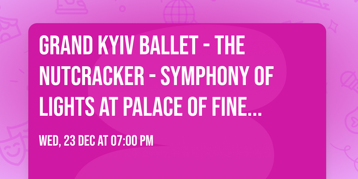 Grand Kyiv Ballet - The Nutcracker - Symphony of Lights at Palace of Fine Arts