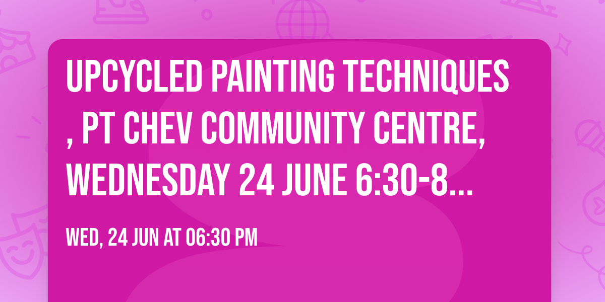 Upcycled painting techniques, Pt Chev Community Centre, Wednesday 24 June  6:30-8:30 pm
