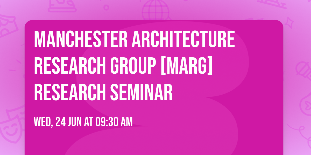 Manchester Architecture Research Group [MARG] Research Seminar