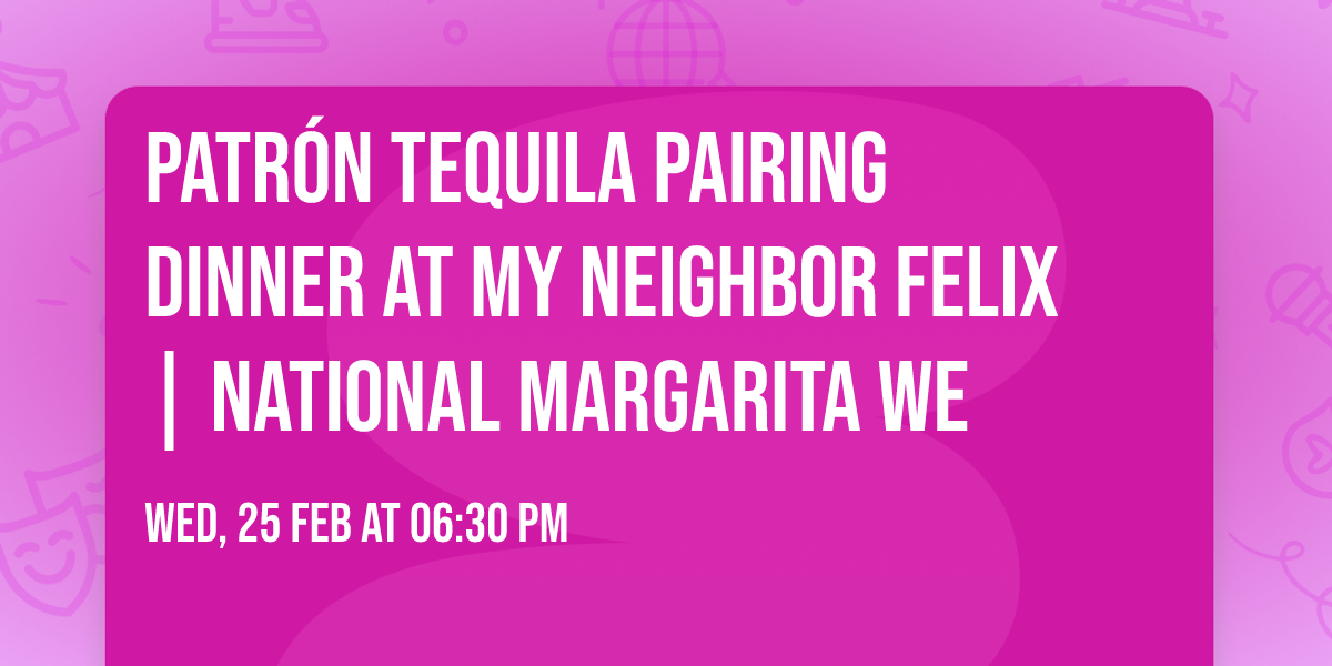 Patr\u00f3n Tequila Pairing Dinner at My Neighbor Felix | National Margarita We