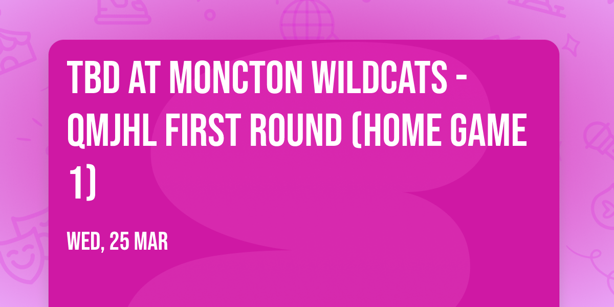TBD at Moncton Wildcats - QMJHL First Round (Home Game 1)