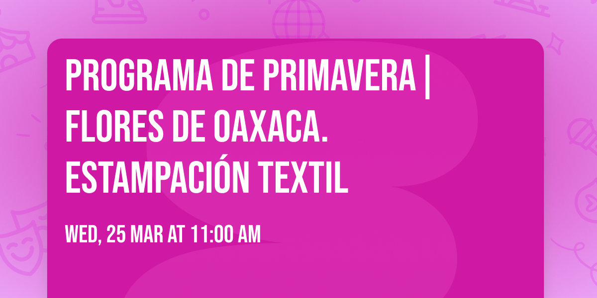 Programa de Primavera| Flores de Oaxaca. Estampaci\u00f3n textil