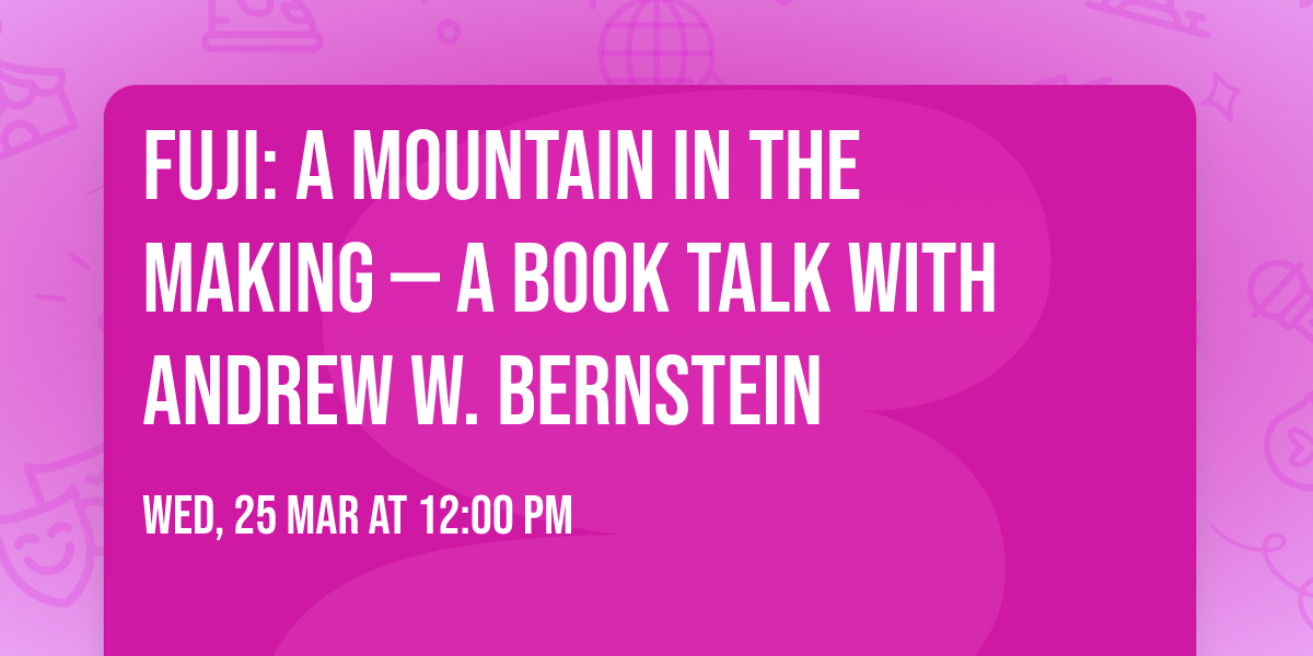 Fuji: A Mountain in the Making \u2014 A Book Talk with Andrew W. Bernstein