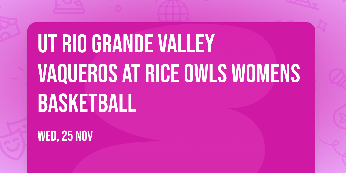 UT Rio Grande Valley Vaqueros at Rice Owls Womens Basketball