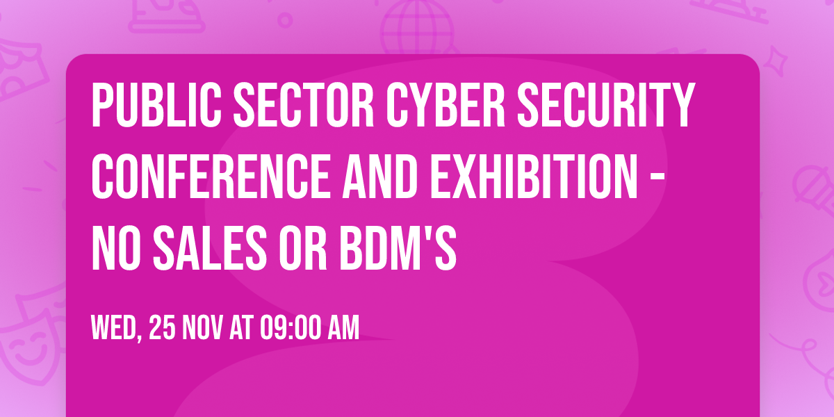 Public Sector Cyber Security Conference and Exhibition - No Sales or BDM'S