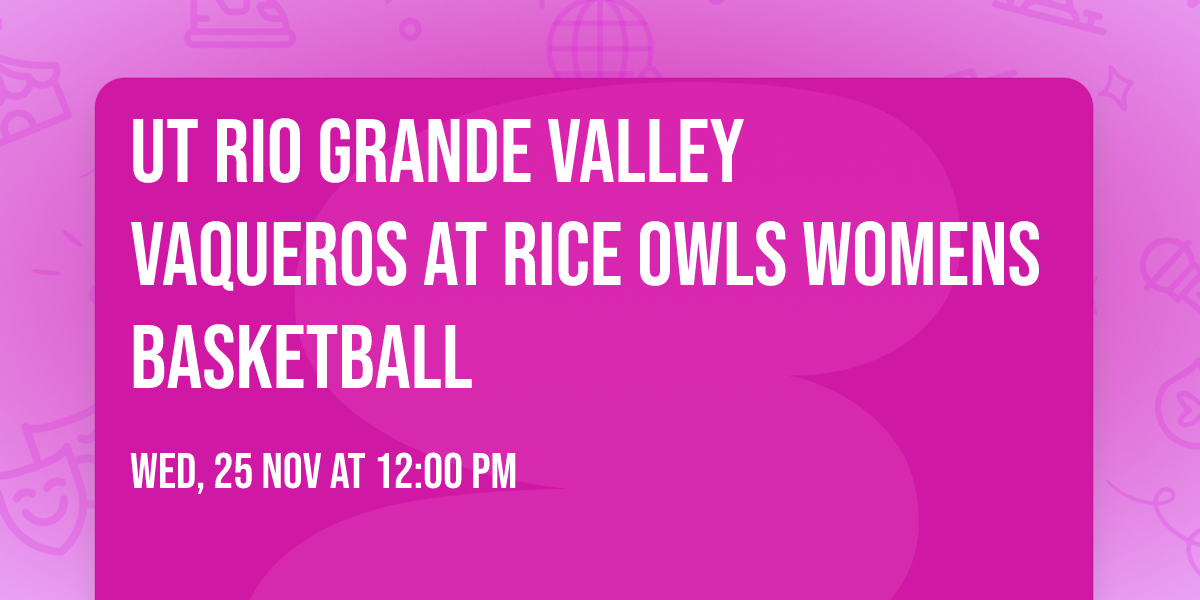 UT Rio Grande Valley Vaqueros at Rice Owls Womens Basketball