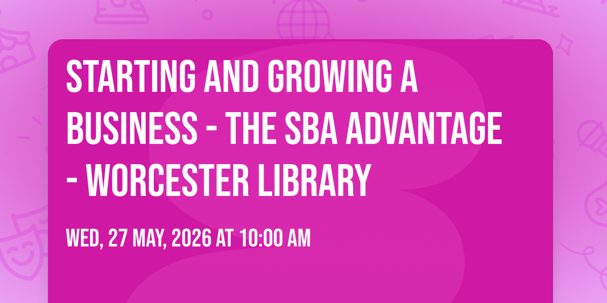 Starting and Growing a Business - The SBA Advantage - Worcester Library