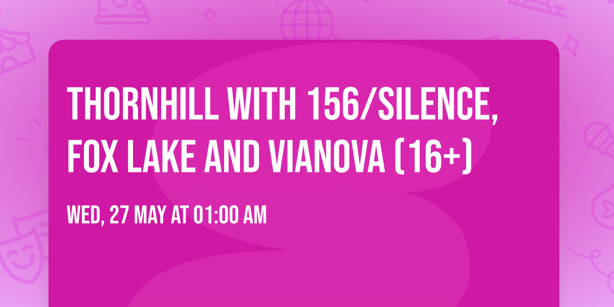 Thornhill with 156\/Silence, Fox Lake and vianova (16+)