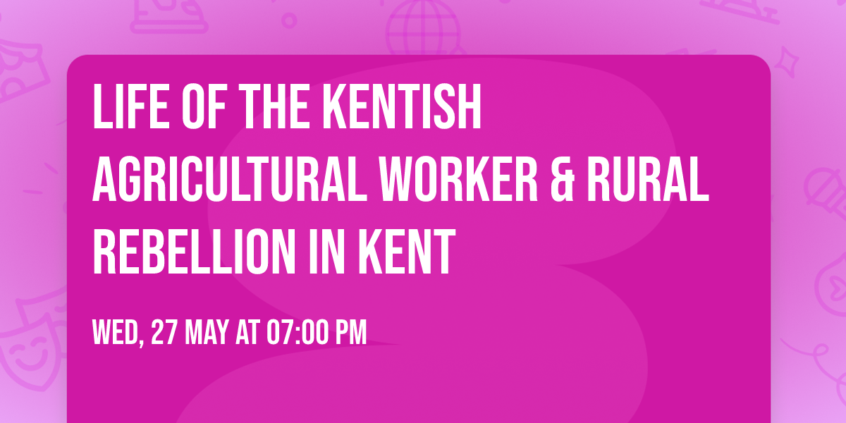 Life of the Kentish Agricultural Worker & Rural Rebellion in Kent