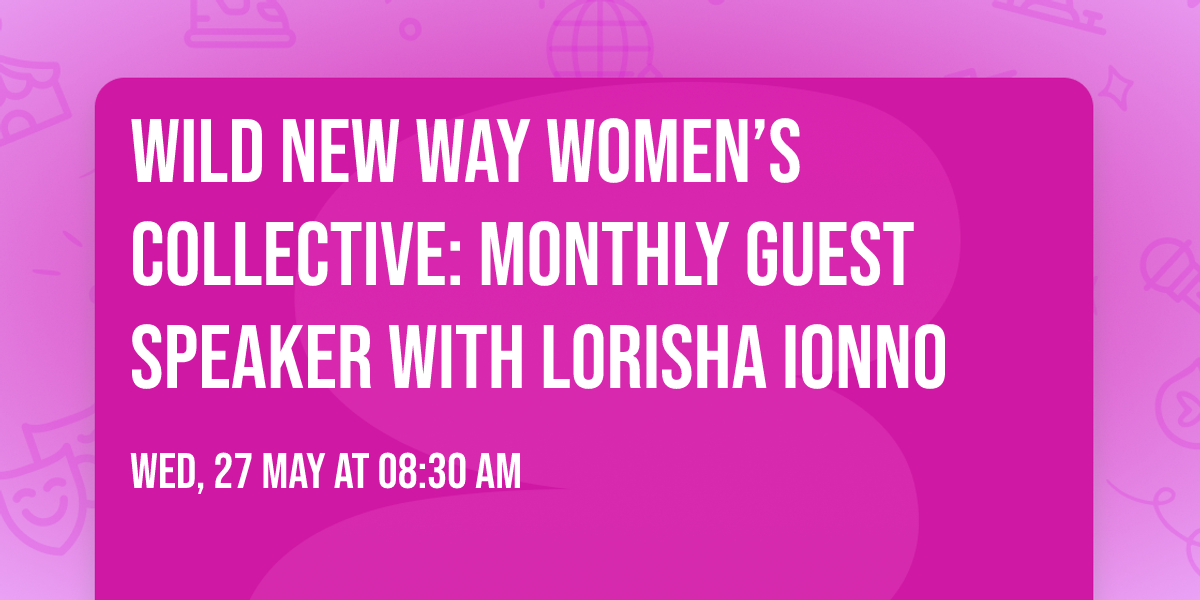 Wild New Way Women\u2019s Collective: Monthly Guest Speaker with Lorisha Ionno