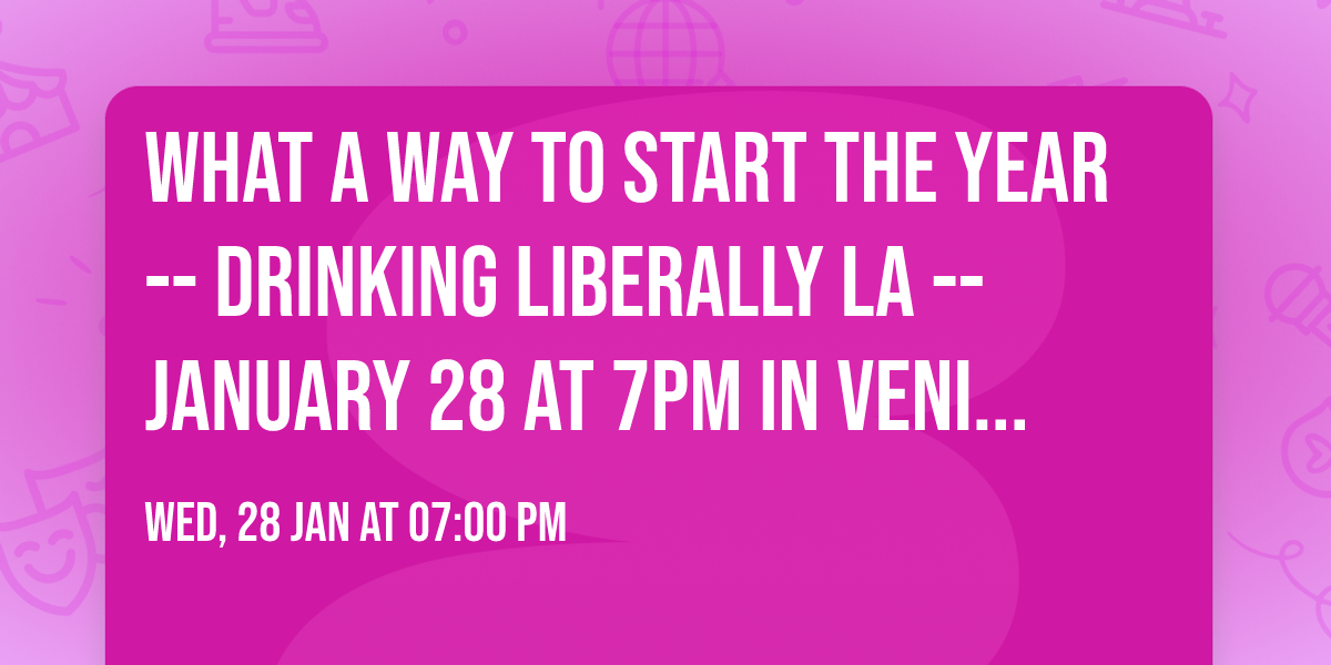 What a way to start the year -- Drinking Liberally LA -- January 28 at 7pm in Venice\/Marina Del Rey