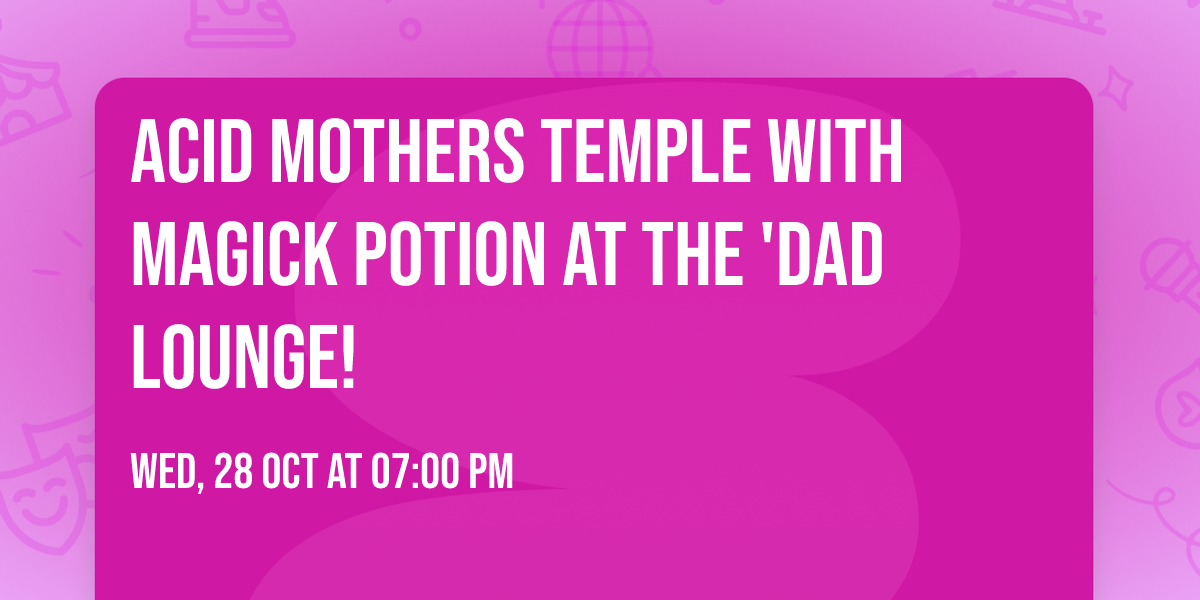 Acid Mothers Temple with Magick Potion at the 'Dad Lounge!