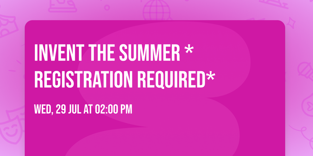 Invent the Summer *Registration Required*