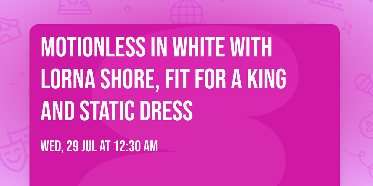 Motionless In White with Lorna Shore, Fit For A King and Static Dress