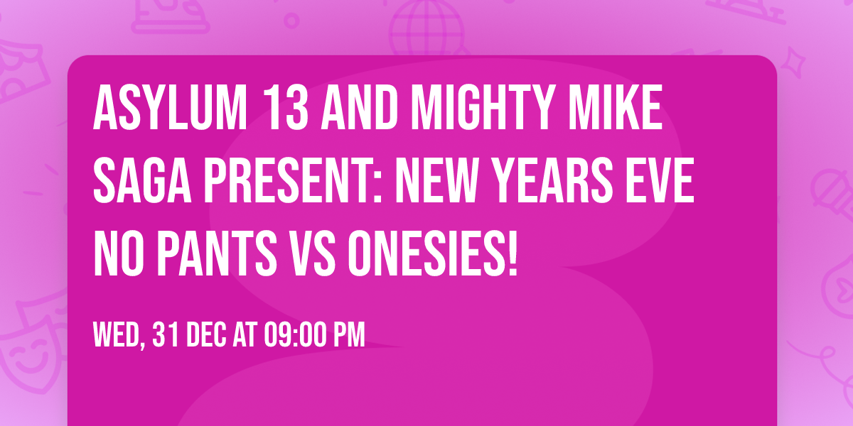 Asylum 13 and Mighty Mike Saga Present: New Years eve No Pants vs Onesies!