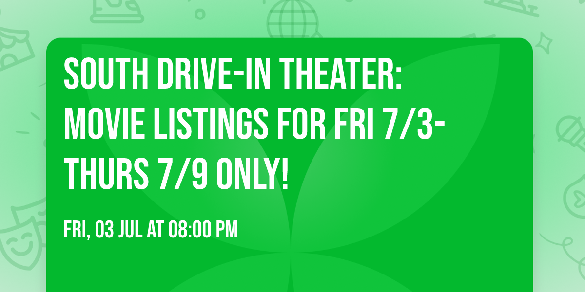 SOUTH DRIVE-IN THEATER: MOVIE LISTINGS FOR FRI 7\/3-THURS 7\/9 ONLY!