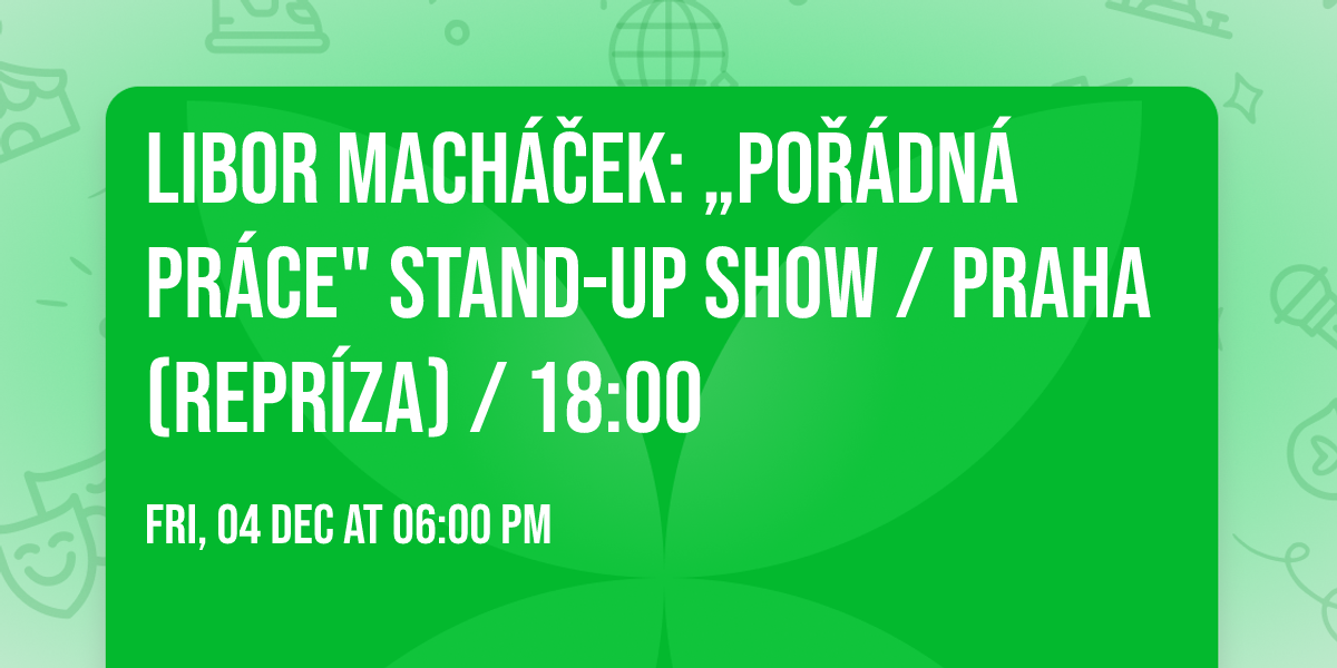 Libor Mach\u00e1\u010dek: \u201ePO\u0158\u00c1DN\u00c1 PR\u00c1CE" stand-up show \/ PRAHA (repr\u00edza) \/ 18:00