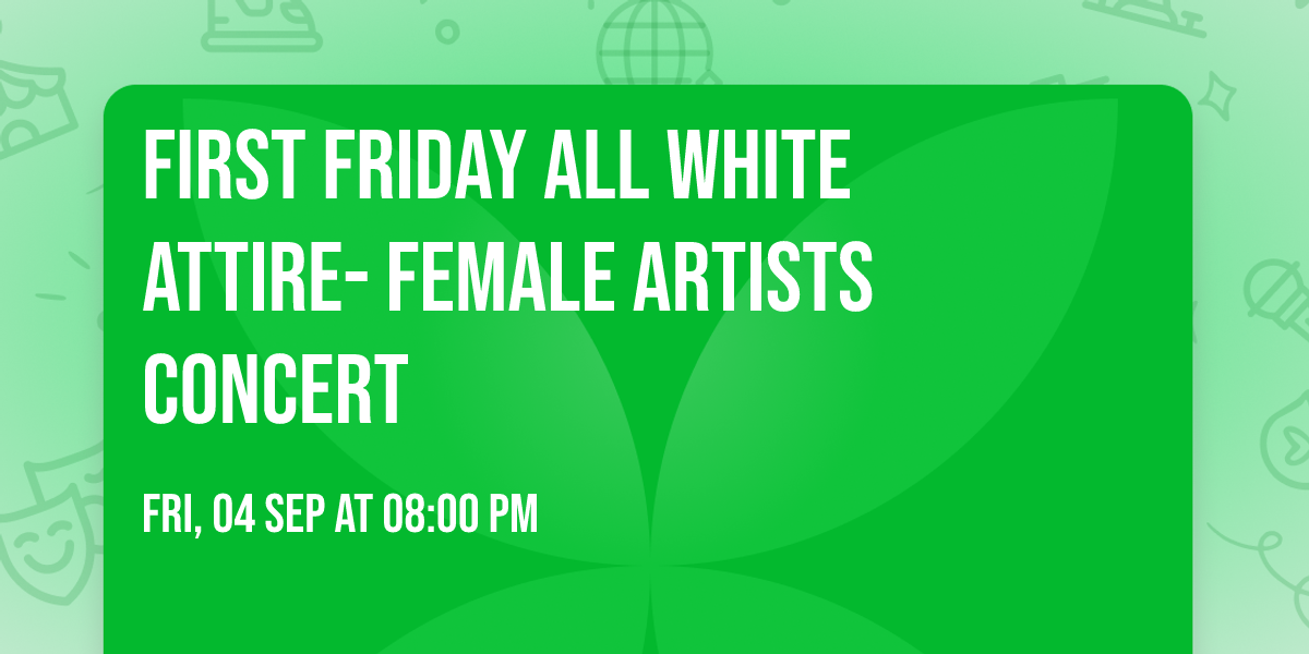 FIRST FRIDAY  ALL WHITE ATTIRE- Female Artists Concert