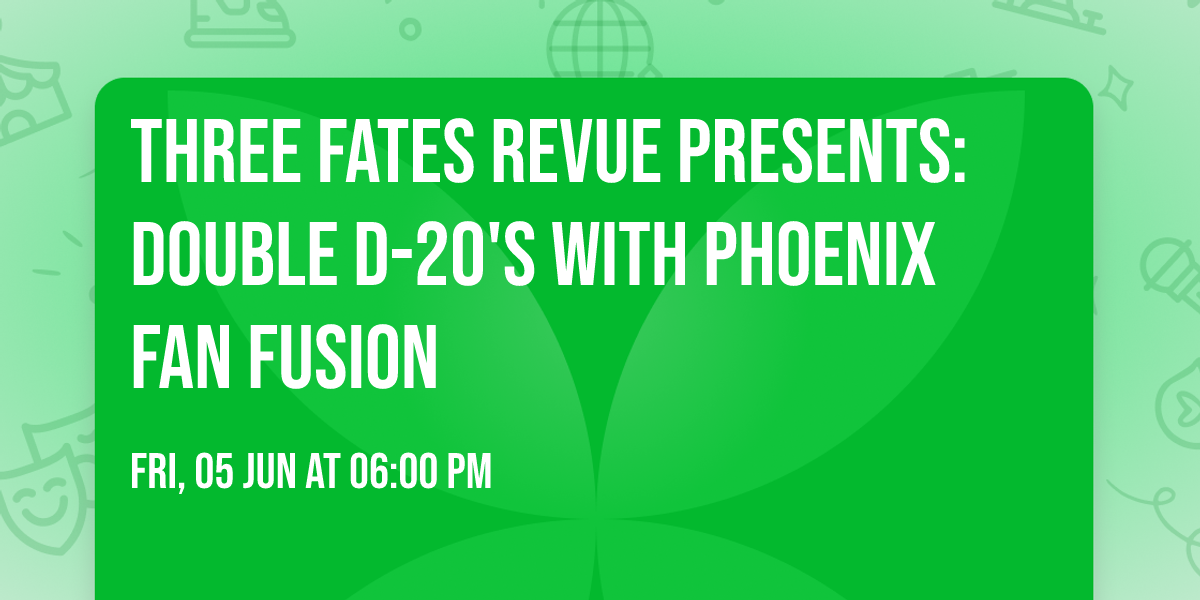 Three Fates Revue presents: Double D-20's with Phoenix Fan Fusion