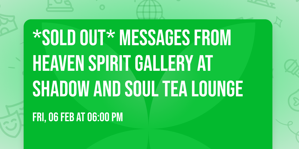 *SOLD OUT* Messages From Heaven Spirit Gallery at Shadow and Soul Tea Lounge