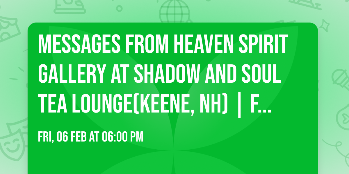 Messages From Heaven Spirit Gallery at Shadow and Soul Tea Lounge(Keene, NH) |Friday Feb. 6, 2025
