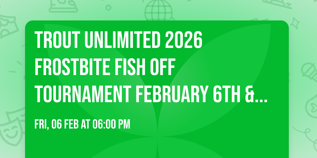 Trout Unlimited 2026 Frostbite Fish Off Tournament February 6th & February 7th, 2026