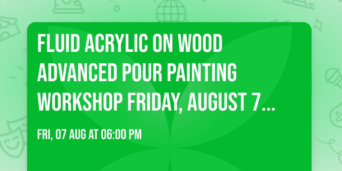 Fluid Acrylic on Wood Advanced Pour Painting Workshop Friday, August 7th, 6:00 - 8:00 pm