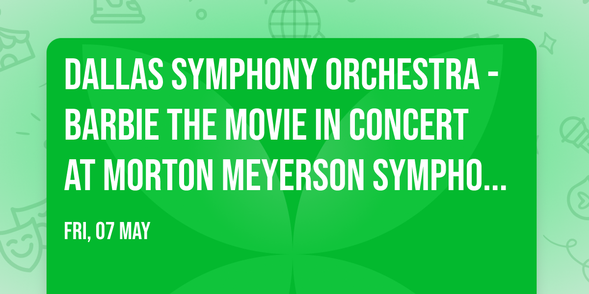 Dallas Symphony Orchestra - Barbie The Movie In Concert at Morton Meyerson Symphony Center