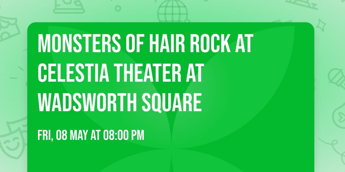 Monsters of Hair Rock at Celestia Theater At Wadsworth Square