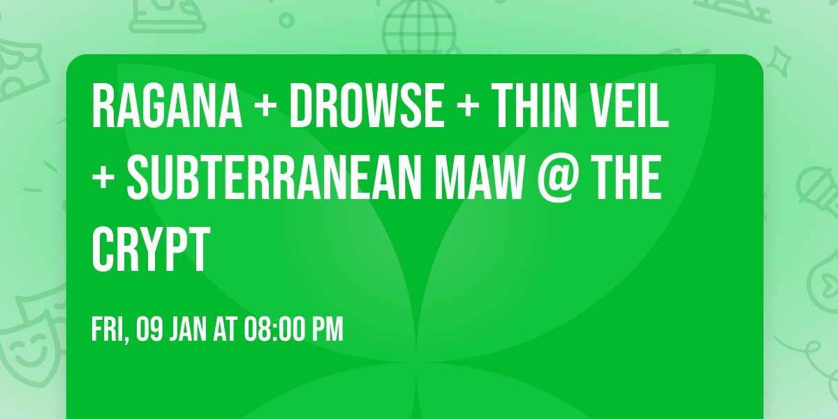 RAGANA + DROWSE + THIN VEIL + SUBTERRANEAN MAW @ THE CRYPT