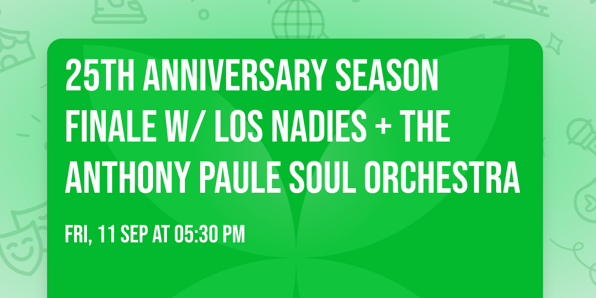 25th Anniversary Season Finale w\/ Los Nadies + The Anthony Paule Soul Orchestra