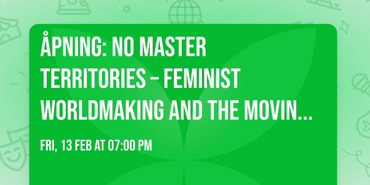 \u00c5pning: No Master Territories \u2013 Feminist Worldmaking and the Moving Image