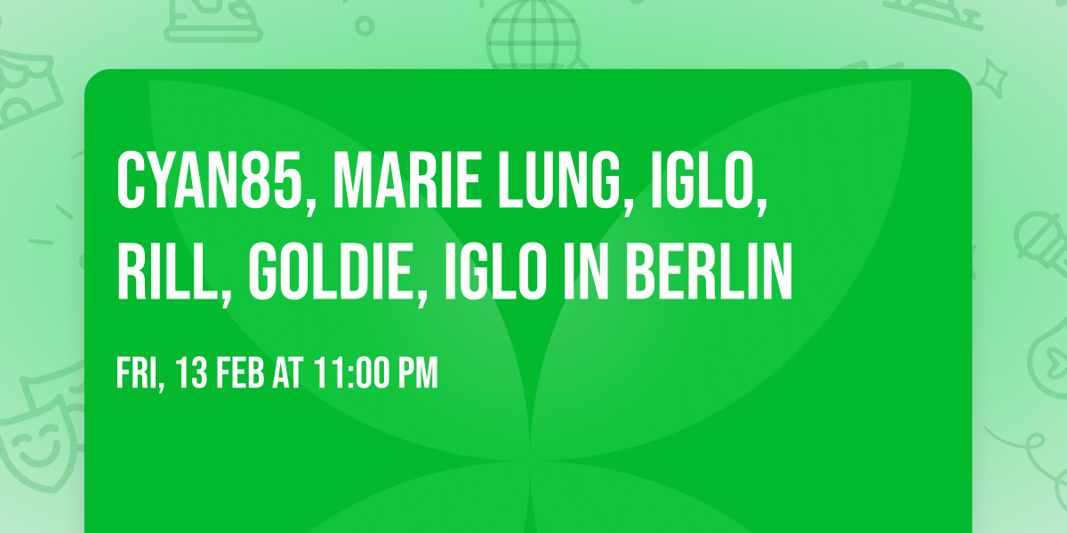 Cyan85, Marie Lung, IGLO, Rill, Goldie, iglo in Berlin