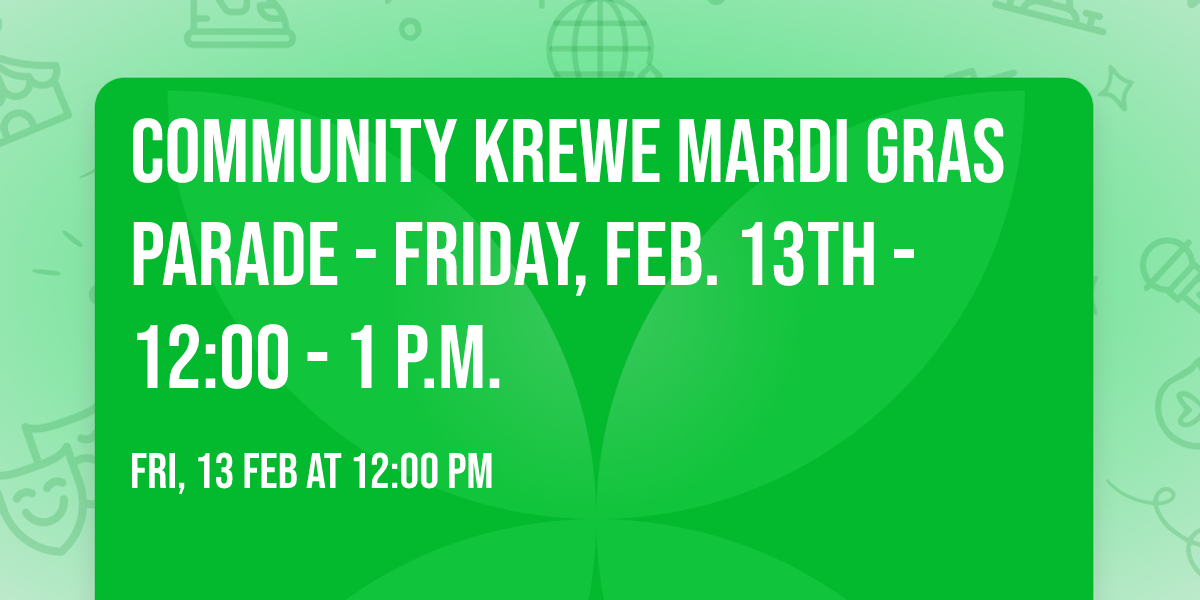 Community Krewe Mardi Gras parade - Friday, Feb. 13th - 12:00 - 1 p.m.