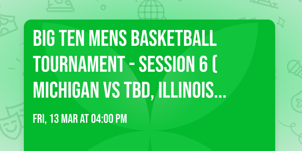 Big Ten Mens Basketball Tournament - Session 6 (Michigan vs TBD, Illinois vs TBD)