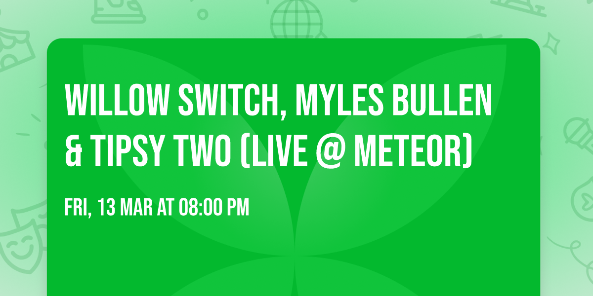 Willow Switch, Myles Bullen & Tipsy Two (LIVE @ Meteor)