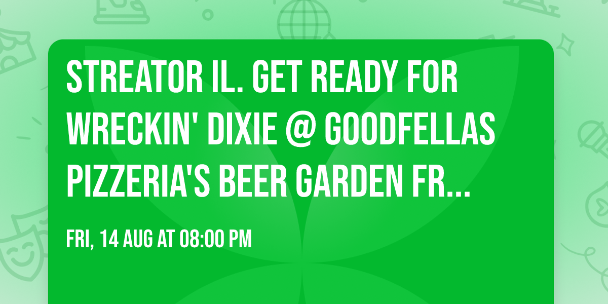  STREATOR IL. get ready for WRECKIN' DIXIE @ GOODFELLAS PIZZERIA's Beer Garden FRI AUG 14th 8-11p