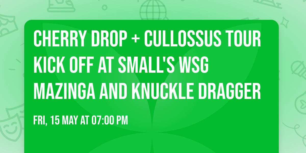 CHERRY DROP + CULLOSSUS TOUR KICK OFF AT SMALL'S wsg MAZINGA AND KNUCKLE DRAGGER