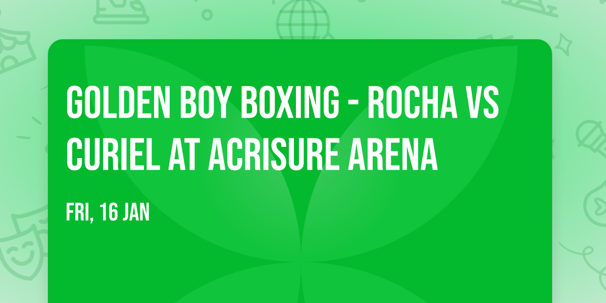 Golden Boy Boxing - Rocha vs Curiel at Acrisure Arena