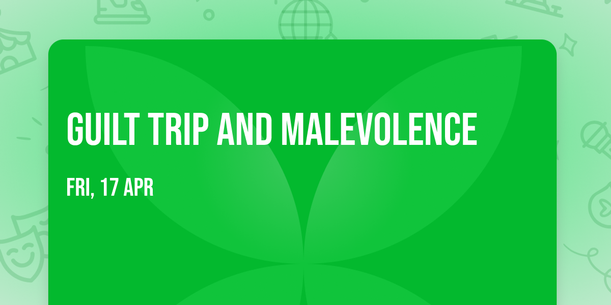 Guilt Trip and Malevolence